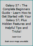 Paperback Galaxy S7 : The Complete Beginners Guide - Learn How to Get Started with Your Galaxy S7, Plus Hidden Features and Helpful Tips and Tricks! Book