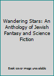 Wandering Stars: An Anthology of Jewish Fantasy and Science Fiction