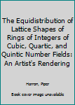 Hardcover The Equidistribution of Lattice Shapes of Rings of Integers of Cubic, Quartic, and Quintic Number Fields: An Artist's Rendering Book