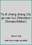 Unknown Binding Ta di cheng zhang (Jiu ge wen ku) (Mandarin Chinese Edition) [Mandarin_Chinese] Book