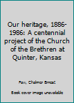 Unknown Binding Our heritage, 1886-1986: A centennial project of the Church of the Brethren at Quinter, Kansas Book