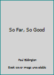 Paperback So Far, So Good Book