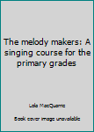 Unknown Binding The melody makers: A singing course for the primary grades Book