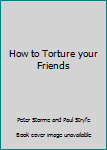Hardcover How to Torture your Friends Book