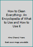 Mass Market Paperback How to Clean Everything: An Encyclopedia of What to Use and How to Use it Book