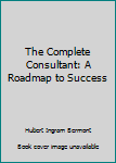 Hardcover The Complete Consultant: A Roadmap to Success Book