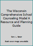 The Wisconsin Comprehensive School Counseling Model A Resource and Planning Guide