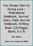 Paperback You Always Gain by Giving Love : Motivational Notebook, Journal, Diary, Daily Journal Notebook, Writing Book (120 Pages, Blank, 6 X 9) Book