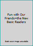 Hardcover Fun with Our Friends=the New Basic Readers Book