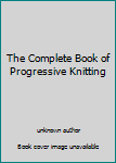 Hardcover The Complete Book of Progressive Knitting Book
