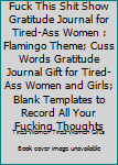 Paperback Fuck This Shit Show Gratitude Journal for Tired-Ass Women : Flamingo Theme; Cuss Words Gratitude Journal Gift for Tired-Ass Women and Girls; Blank Templates to Record All Your Fucking Thoughts Book