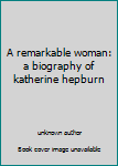 A remarkable woman: a biography of katherine hepburn