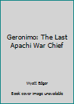 Geronimo: The Last Apache War Chief