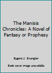 Paperback The Manisis Chronicles: A Novel of Fantasy or Prophesy Book