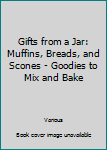 Spiral-bound Gifts from a Jar: Muffins, Breads, and Scones - Goodies to Mix and Bake Book