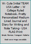 W: Cute Initial TEAM USA Letter : W College Ruled Notebook. Pretty Personalized Medium Lined Journal and Diary for Writing and Note Taking- USA FLAG Print