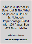 A Ship in a Harbor Is Safe, but It Not What Ships Are Build For : Is Notebook Paper,college Ruled with 120 Pages Size 6*9 Finish Matte