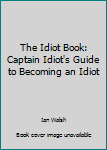 Paperback The Idiot Book: Captain Idiot's Guide to Becoming an Idiot Book