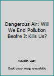 Hardcover Dangerous Air: Will We End Pollution Beofre It Kills Us? Book
