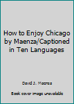 Paperback How to Enjoy Chicago by Maenza/Captioned in Ten Languages Book