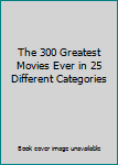 Paperback The 300 Greatest Movies Ever in 25 Different Categories Book