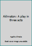 Hardcover Akhnaton: A play in three acts Book