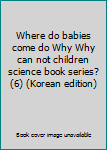 Paperback Where do babies come do Why Why can not children science book series? (6) (Korean edition) Book
