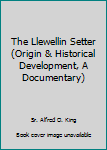 Hardcover The Llewellin Setter (Origin & Historical Development, A Documentary) Book
