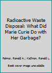 Hardcover Radioactive Waste Disposal: What Did Marie Curie Do with Her Garbage? Book