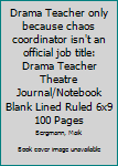 Drama Teacher only because chaos coordinator isn?t an official job title: Drama Teacher Theatre  Journal/Notebook Blank Lined Ruled 6x9 100 Pages