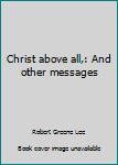 Christ above all,: And other messages