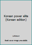 Unknown Binding Korean power elite (Korean edition) [Korean] Book