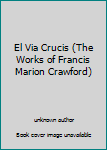 Unknown Binding El Via Crucis (The Works of Francis Marion Crawford) Book