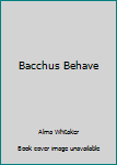 Hardcover Bacchus Behave [Unknown] Book