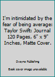 I'm intimidated by the fear of being average: Taylor Swift: Journal 120 Pages, 6" x 9" Inches, Matte Cover.