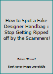 Paperback How to Spot a Fake Designer Handbag : Stop Getting Ripped off by the Scammers! Book