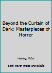 Hardcover Beyond the Curtain of Dark: Masterpieces of Horror Book