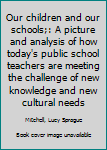 Hardcover Our children and our schools;: A picture and analysis of how today's public school teachers are meeting the challenge of new knowledge and new cultural needs Book