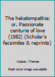 The hekatompathia; or, Passionate centurie of love (1582) (Scholar's facsimiles & reprints)