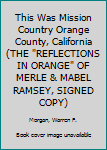 Hardcover This Was Mission Country Orange County, California (THE "REFLECTIONS IN ORANGE" OF MERLE & MABEL RAMSEY, SIGNED COPY) Book