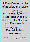 A Kino Guide : a Life of Eusebio Francisco Kino, ArizonaÃƒÂ¯Ã'Â¿Ã'Â½s First Pioneer and a Guide to His Missions and Monuments. Cartography by Donald Bufkin