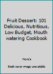 Paperback Fruit Dessert: 101 Delicious, Nutritious, Low Budget, Mouth watering Cookbook Book