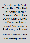 Speak Freely And Then Shut The Fuck Up: Stiffer Than A Greeting Card: Use Our Novelty Journal To Document Your Sexual Adventures, Fantasies, or Bucket List. Makes a Great Gift For Adults
