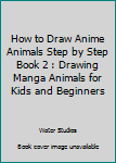 Paperback How to Draw Anime Animals Step by Step Book 2 : Drawing Manga Animals for Kids and Beginners Book