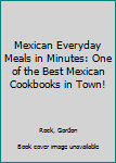 Mexican Everyday Meals in Minutes: One of the Best Mexican Cookbooks in Town!