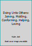 Hardcover Doing Unto Others: Joining, Molding, Conforming, Helping, Loving Book