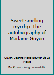 Sweet smelling myrrh;: The autobiography of Madame Guyon