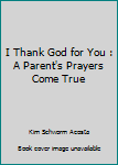 I Thank God For You - A Parent's Prayer Book Come True