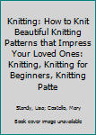 Knitting: How to Knit Beautiful Knitting Patterns that Impress Your Loved Ones: Knitting, Knitting for Beginners, Knitting Patterns, Knitting Projects, Knitting Socks