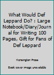 Paperback What Would Def Leppard Do? : Large Notebook/Diary/Journal for Writing 100 Pages, Gift for Fans of Def Leppard Book